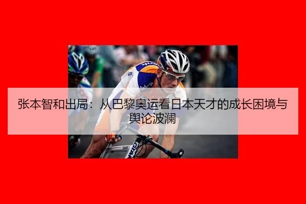 张本智和出局：从巴黎奥运看日本天才的成长困境与舆论波澜